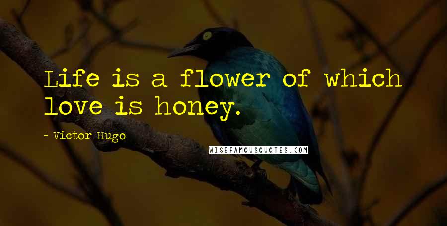 Victor Hugo Quotes: Life is a flower of which love is honey.