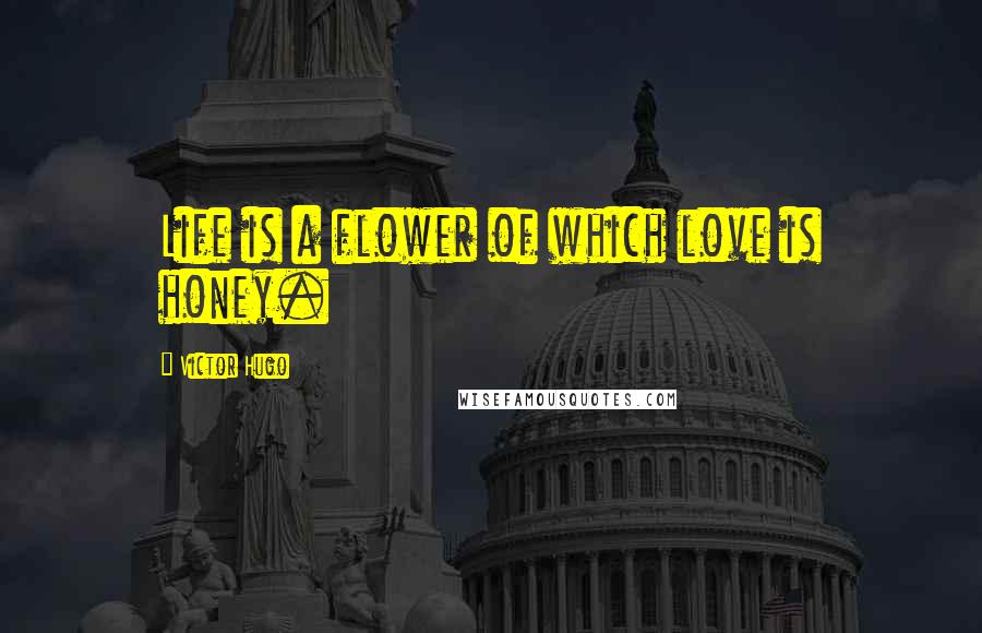 Victor Hugo Quotes: Life is a flower of which love is honey.