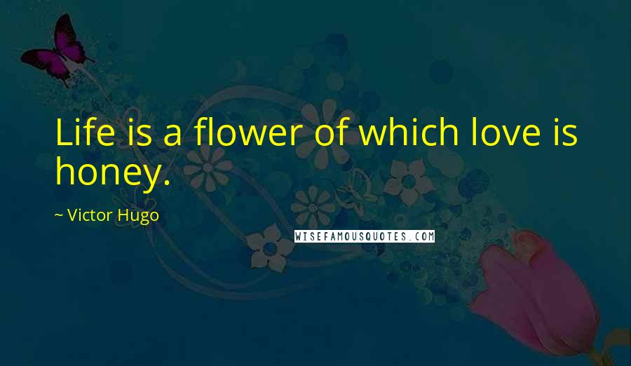 Victor Hugo Quotes: Life is a flower of which love is honey.