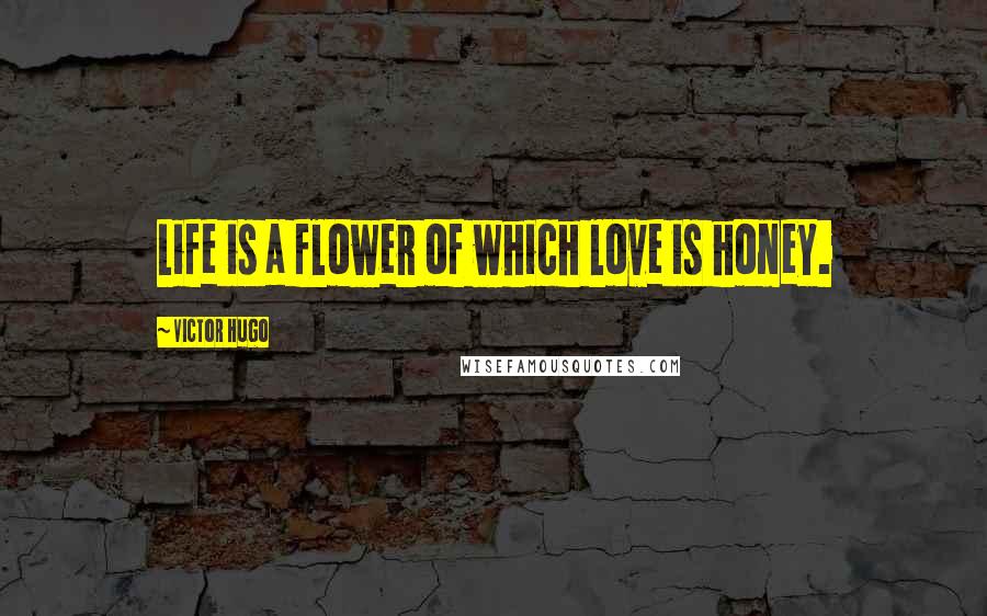 Victor Hugo Quotes: Life is a flower of which love is honey.