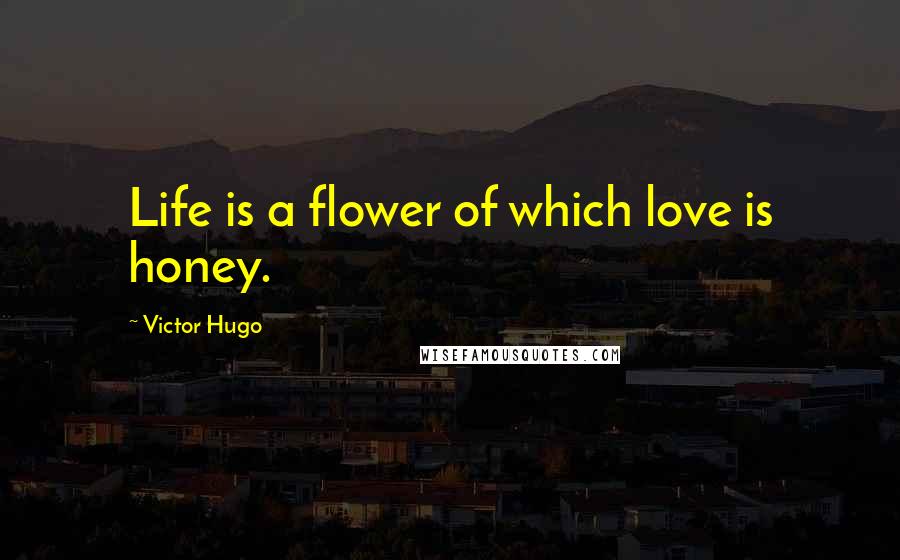 Victor Hugo Quotes: Life is a flower of which love is honey.