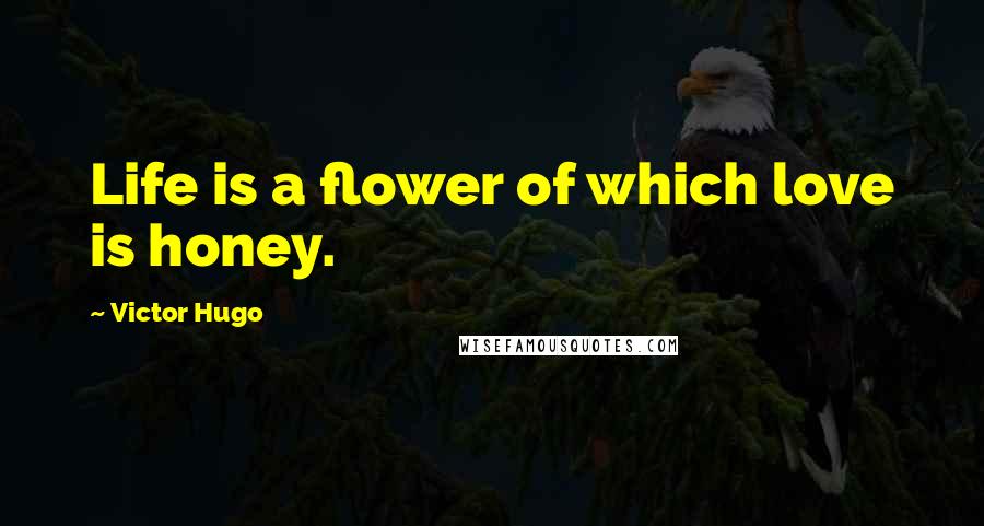 Victor Hugo Quotes: Life is a flower of which love is honey.