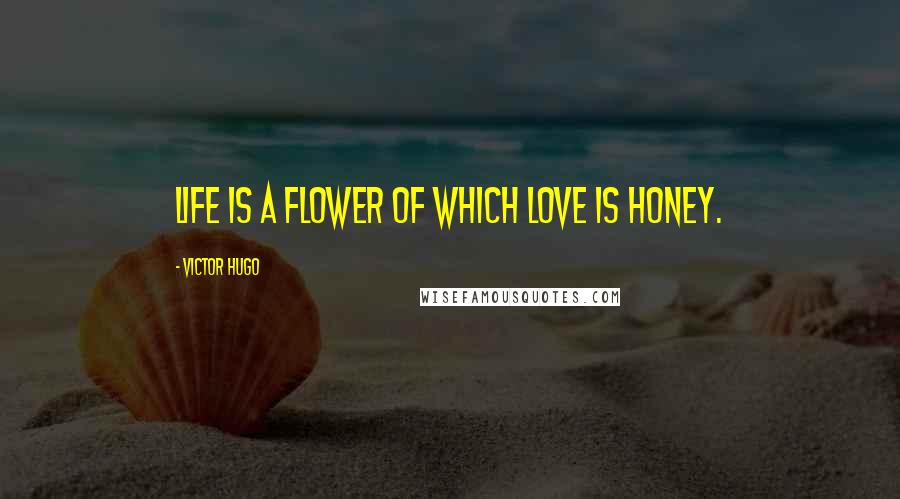 Victor Hugo Quotes: Life is a flower of which love is honey.