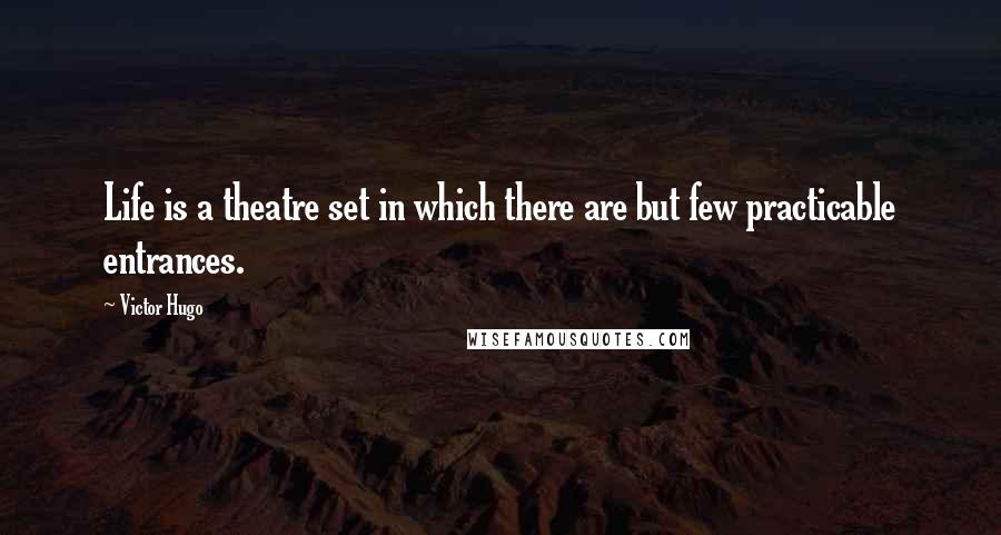 Victor Hugo Quotes: Life is a theatre set in which there are but few practicable entrances.