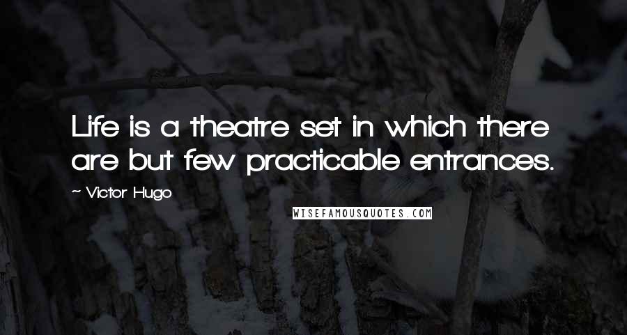 Victor Hugo Quotes: Life is a theatre set in which there are but few practicable entrances.