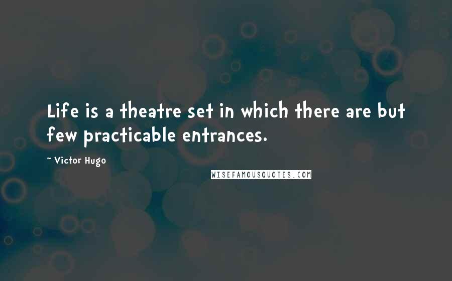 Victor Hugo Quotes: Life is a theatre set in which there are but few practicable entrances.