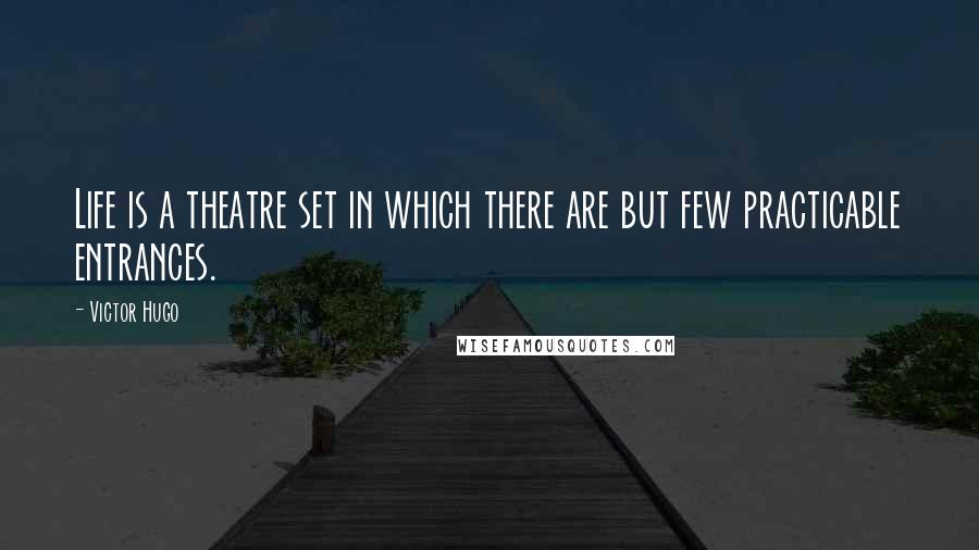 Victor Hugo Quotes: Life is a theatre set in which there are but few practicable entrances.