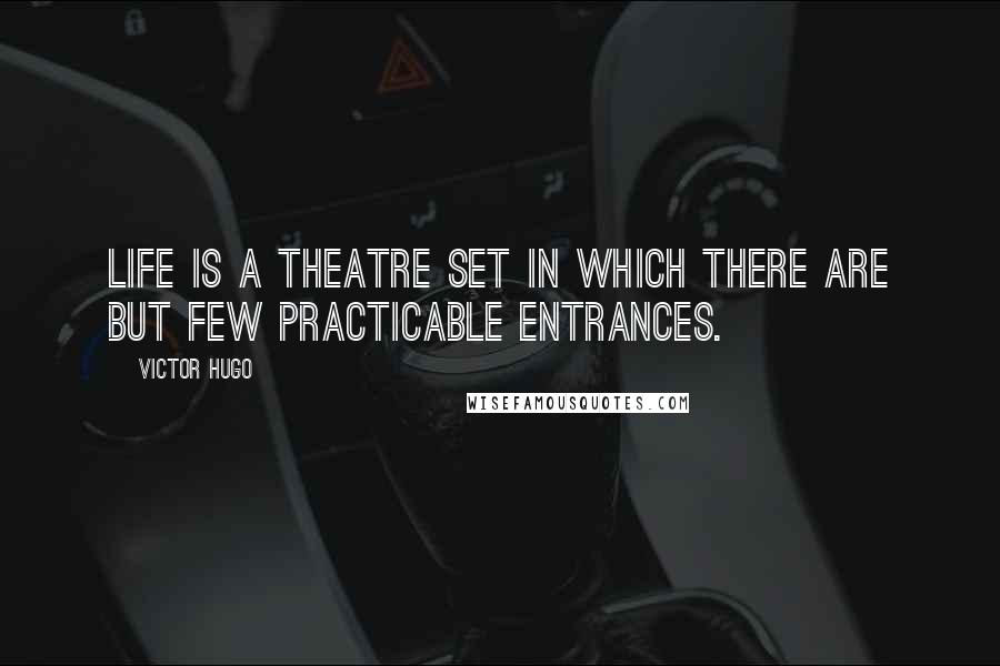 Victor Hugo Quotes: Life is a theatre set in which there are but few practicable entrances.