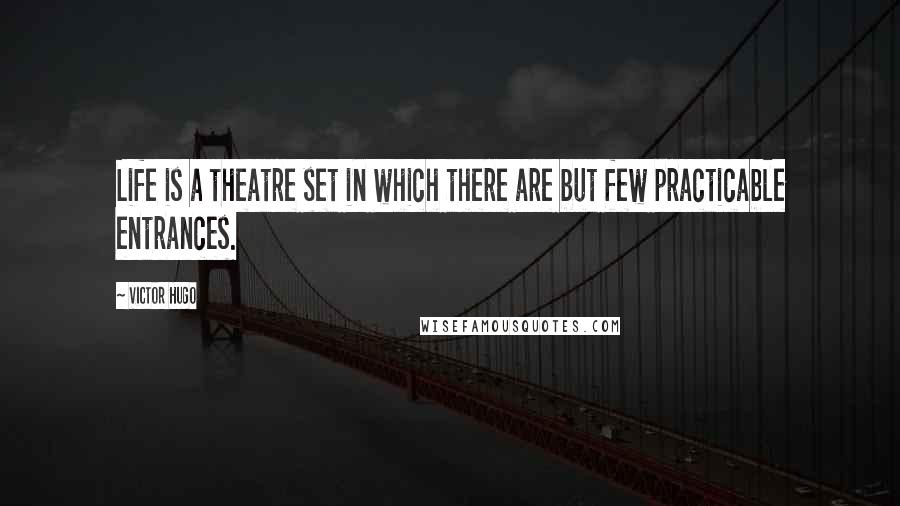 Victor Hugo Quotes: Life is a theatre set in which there are but few practicable entrances.