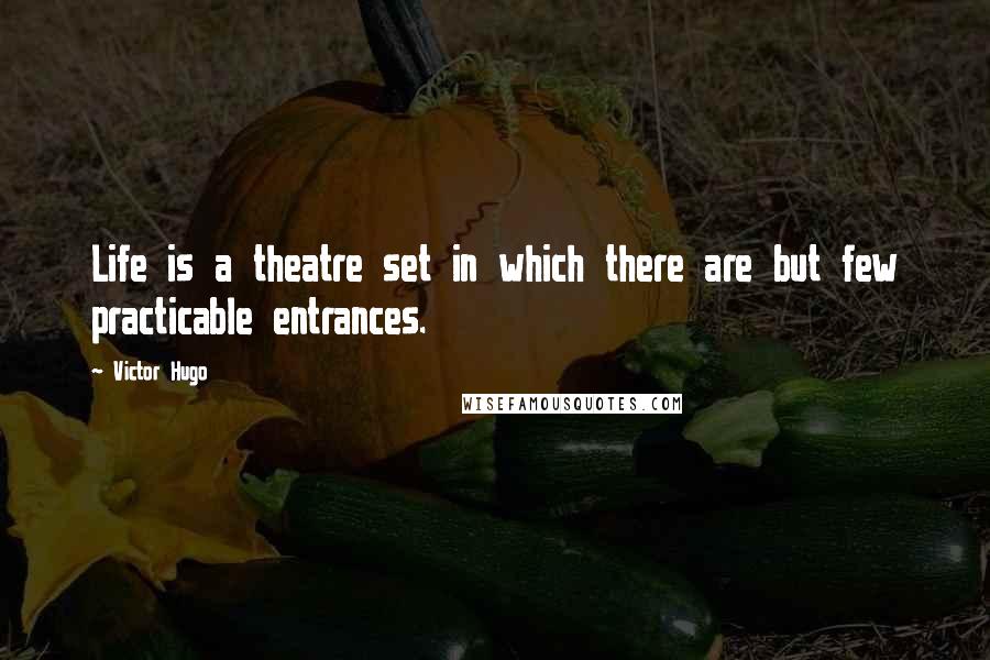 Victor Hugo Quotes: Life is a theatre set in which there are but few practicable entrances.