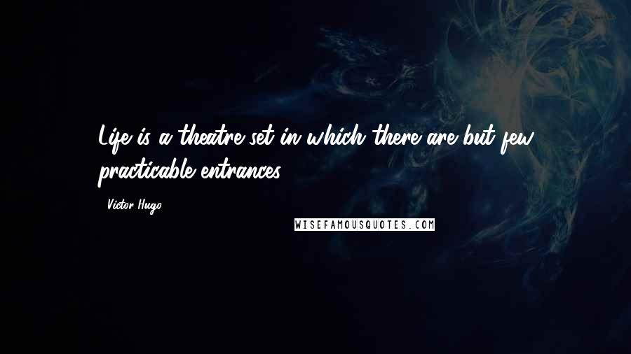 Victor Hugo Quotes: Life is a theatre set in which there are but few practicable entrances.