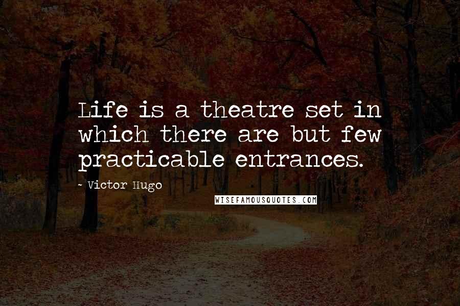 Victor Hugo Quotes: Life is a theatre set in which there are but few practicable entrances.