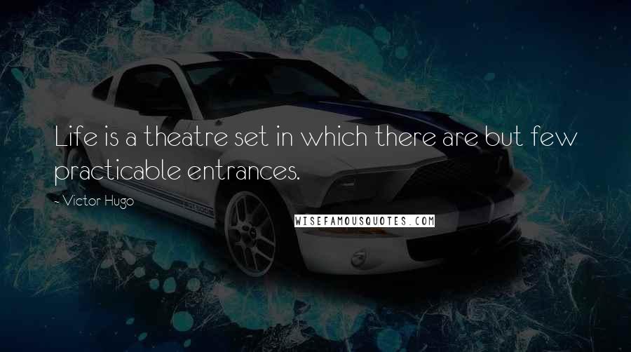 Victor Hugo Quotes: Life is a theatre set in which there are but few practicable entrances.