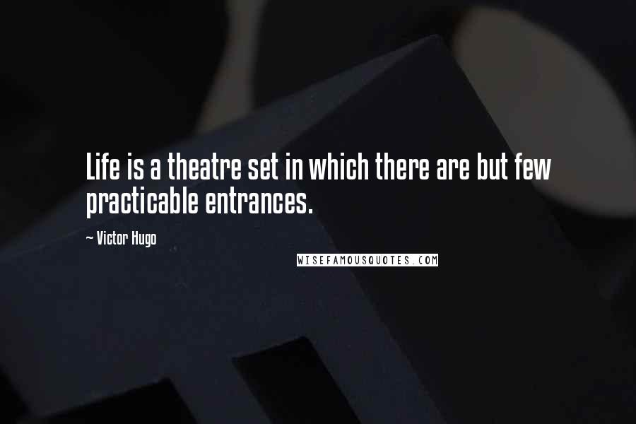 Victor Hugo Quotes: Life is a theatre set in which there are but few practicable entrances.