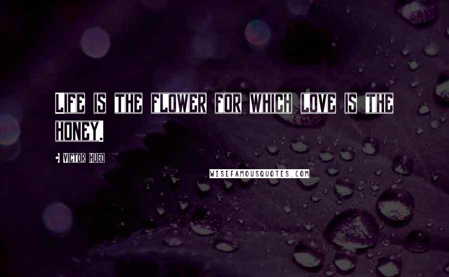 Victor Hugo Quotes: Life is the flower for which love is the honey.