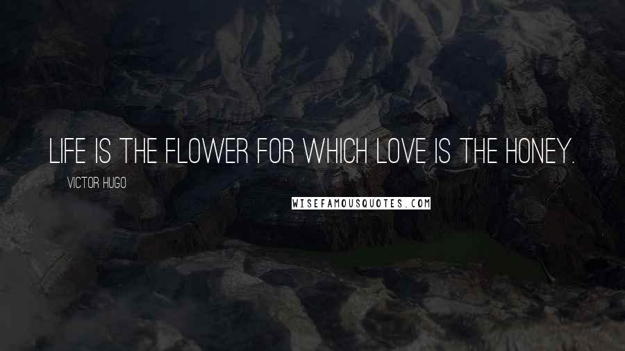 Victor Hugo Quotes: Life is the flower for which love is the honey.