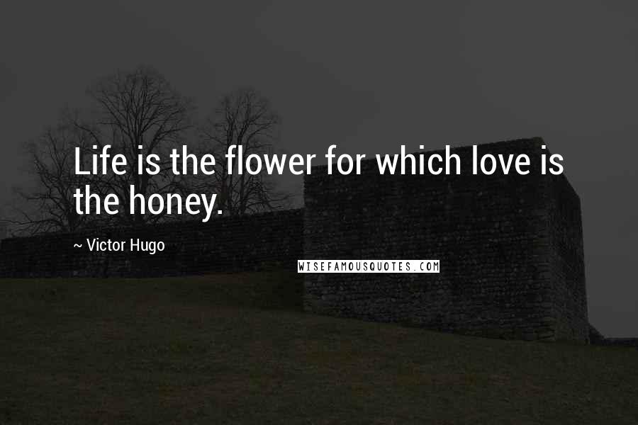 Victor Hugo Quotes: Life is the flower for which love is the honey.