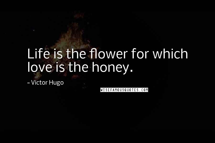 Victor Hugo Quotes: Life is the flower for which love is the honey.