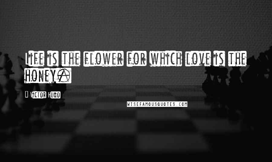 Victor Hugo Quotes: Life is the flower for which love is the honey.