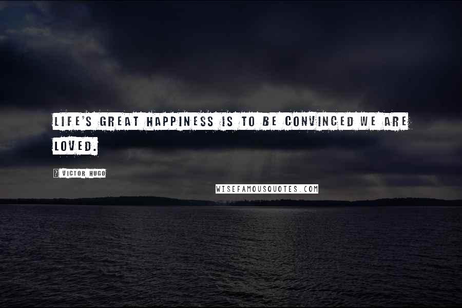 Victor Hugo Quotes: Life's great happiness is to be convinced we are loved.