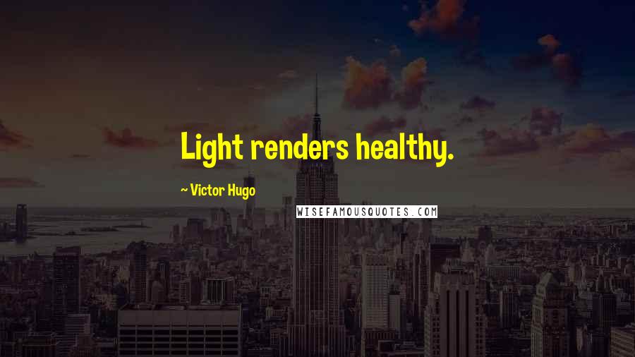 Victor Hugo Quotes: Light renders healthy.