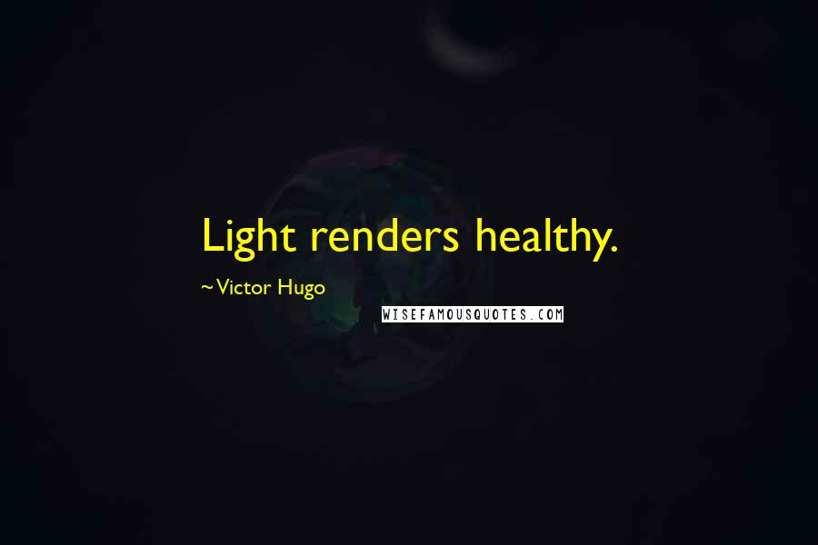 Victor Hugo Quotes: Light renders healthy.
