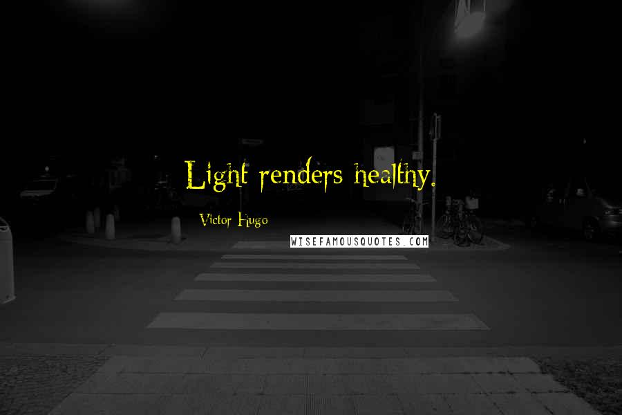 Victor Hugo Quotes: Light renders healthy.
