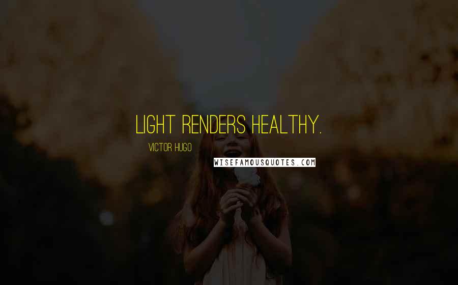 Victor Hugo Quotes: Light renders healthy.