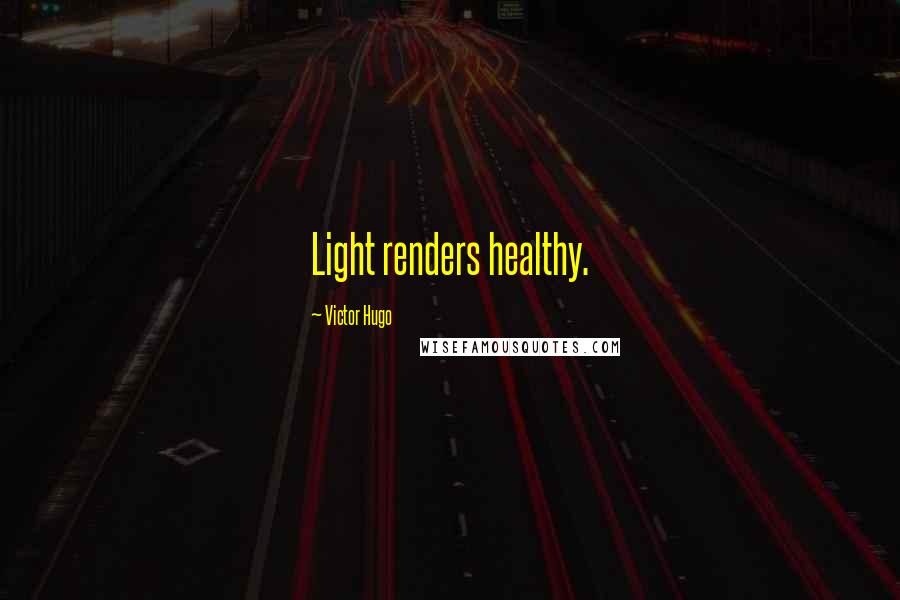 Victor Hugo Quotes: Light renders healthy.