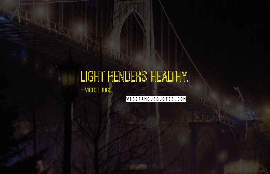 Victor Hugo Quotes: Light renders healthy.