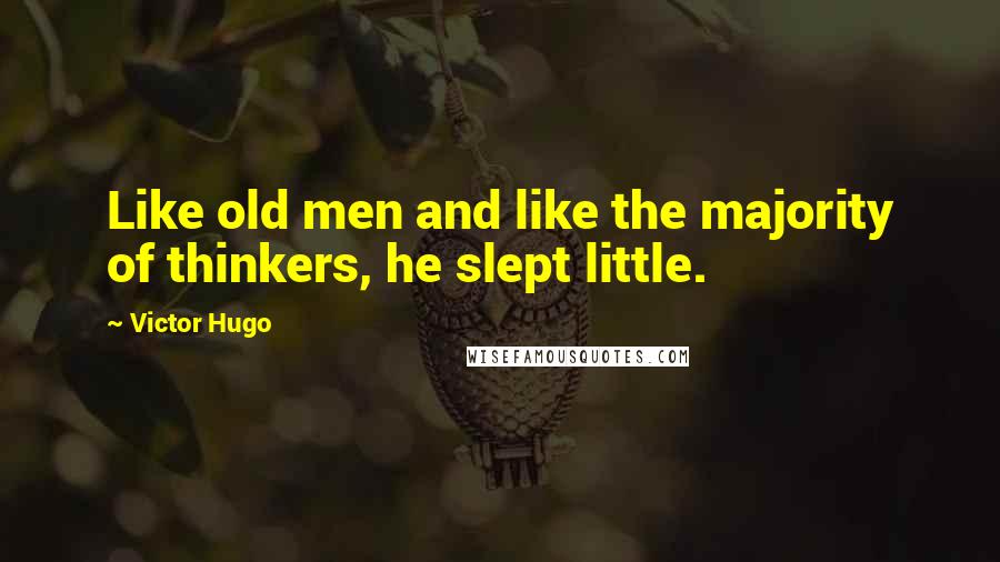 Victor Hugo Quotes: Like old men and like the majority of thinkers, he slept little.