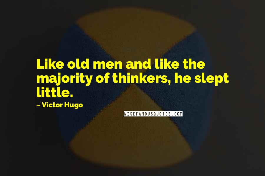 Victor Hugo Quotes: Like old men and like the majority of thinkers, he slept little.