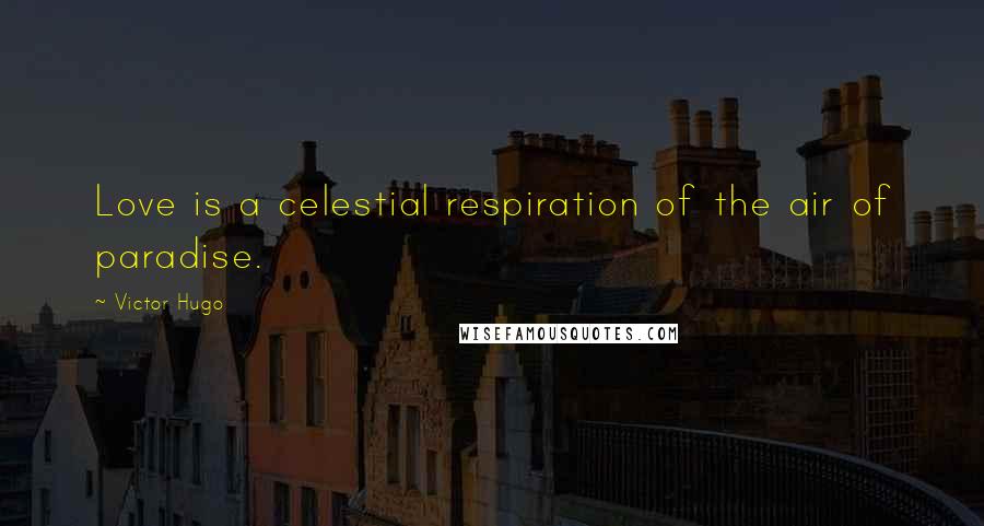 Victor Hugo Quotes: Love is a celestial respiration of the air of paradise.