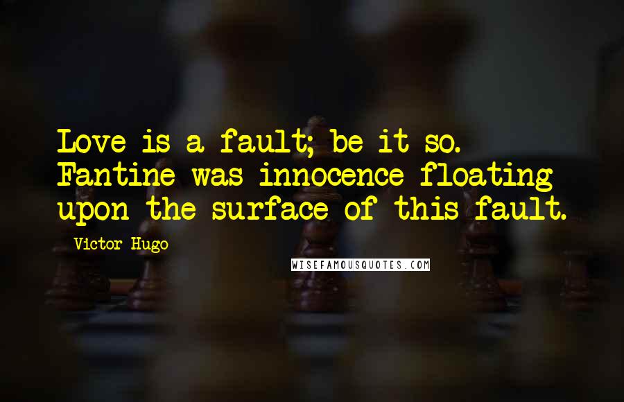 Victor Hugo Quotes: Love is a fault; be it so. Fantine was innocence floating upon the surface of this fault.