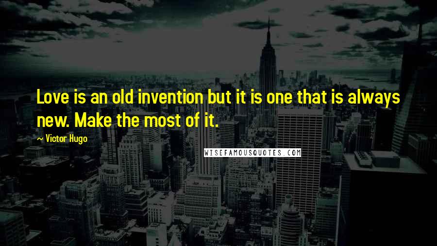 Victor Hugo Quotes: Love is an old invention but it is one that is always new. Make the most of it.