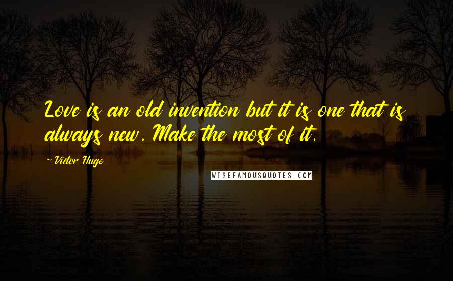 Victor Hugo Quotes: Love is an old invention but it is one that is always new. Make the most of it.