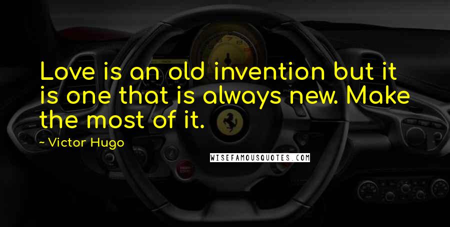 Victor Hugo Quotes: Love is an old invention but it is one that is always new. Make the most of it.