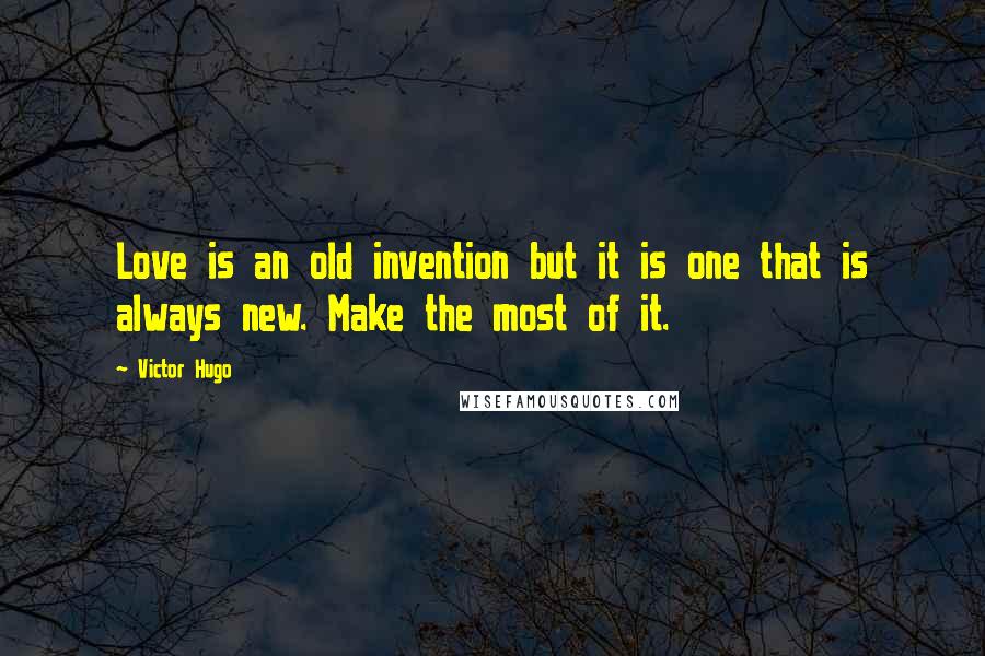 Victor Hugo Quotes: Love is an old invention but it is one that is always new. Make the most of it.