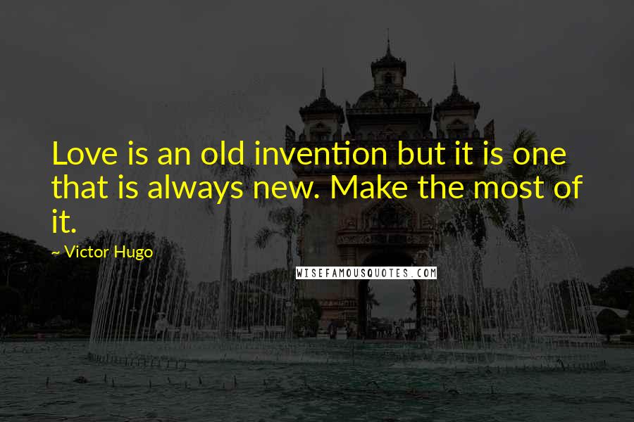 Victor Hugo Quotes: Love is an old invention but it is one that is always new. Make the most of it.