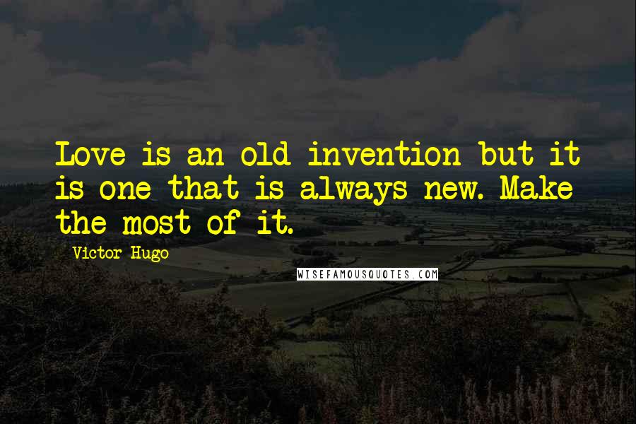 Victor Hugo Quotes: Love is an old invention but it is one that is always new. Make the most of it.