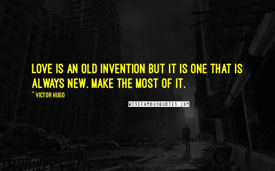 Victor Hugo Quotes: Love is an old invention but it is one that is always new. Make the most of it.