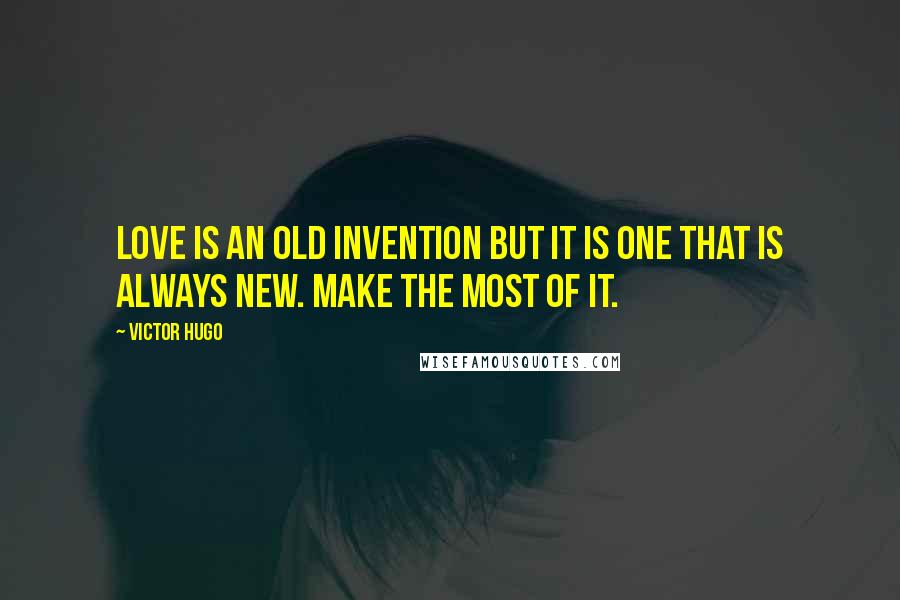 Victor Hugo Quotes: Love is an old invention but it is one that is always new. Make the most of it.