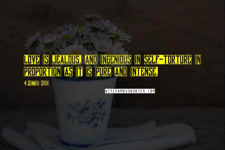 Victor Hugo Quotes: Love is jealous, and ingenious in self-torture in proportion as it is pure and intense.