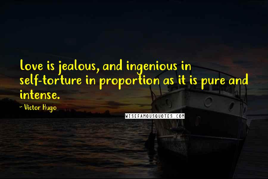 Victor Hugo Quotes: Love is jealous, and ingenious in self-torture in proportion as it is pure and intense.