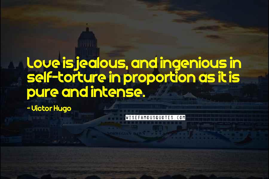 Victor Hugo Quotes: Love is jealous, and ingenious in self-torture in proportion as it is pure and intense.