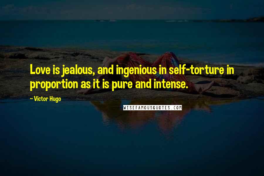 Victor Hugo Quotes: Love is jealous, and ingenious in self-torture in proportion as it is pure and intense.