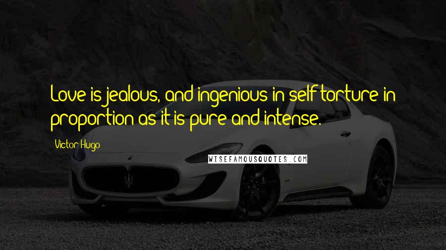 Victor Hugo Quotes: Love is jealous, and ingenious in self-torture in proportion as it is pure and intense.