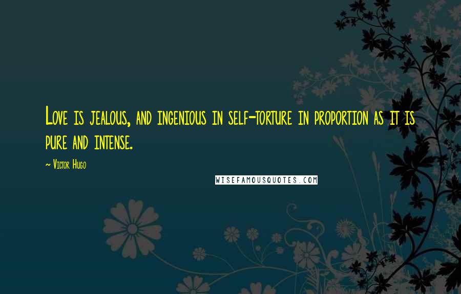 Victor Hugo Quotes: Love is jealous, and ingenious in self-torture in proportion as it is pure and intense.