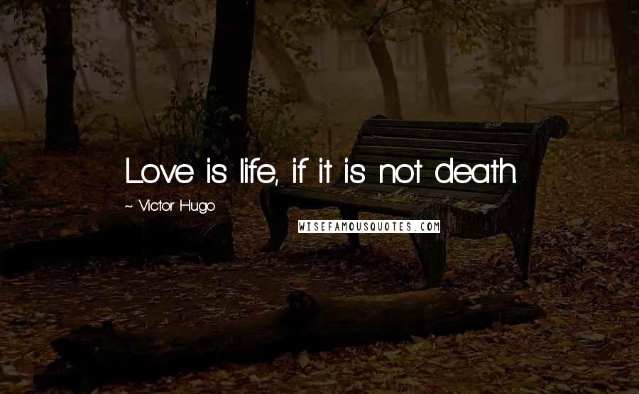 Victor Hugo Quotes: Love is life, if it is not death.