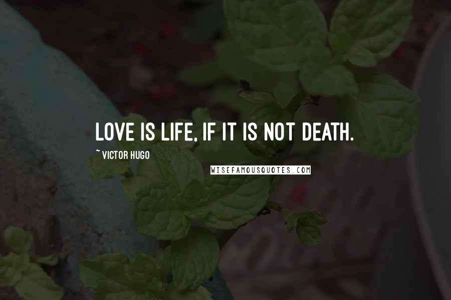Victor Hugo Quotes: Love is life, if it is not death.